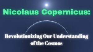 Nicolaus Copernicus: Revolutionizing Our Understanding of the Cosmos